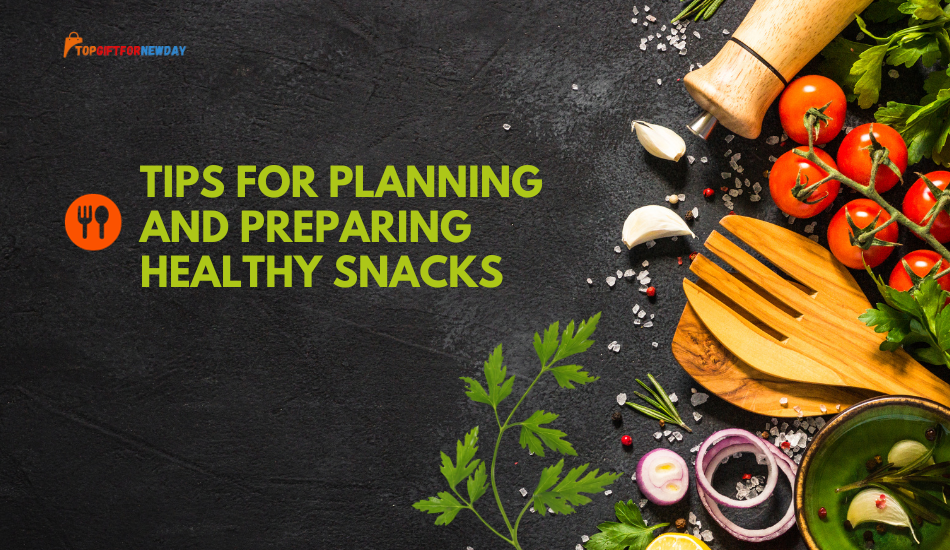 Tips for Planning and Preparing Healthy Snacks